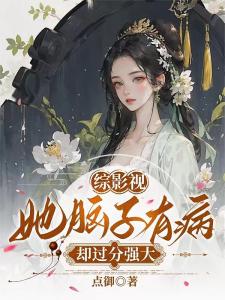 综影视：她脑子有病却过分强大