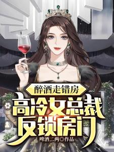 醉酒走错房，高冷女总裁反锁房门